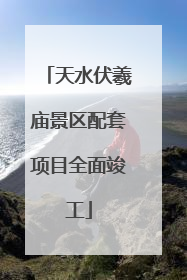 天水伏羲庙景区配套项目全面竣工