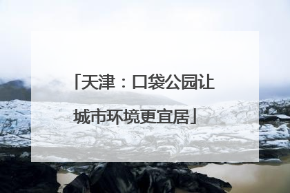 天津：口袋公园让城市环境更宜居