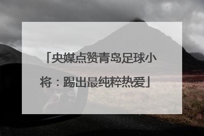 央媒点赞青岛足球小将：踢出最纯粹热爱
