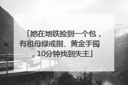 她在地铁捡到一个包，有祖母绿戒指、黄金手镯，10分钟找到失主