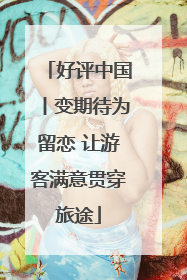 好评中国丨变期待为留恋 让游客满意贯穿旅途