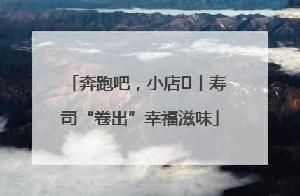 奔跑吧，小店㊼丨寿司“卷出”幸福滋味
