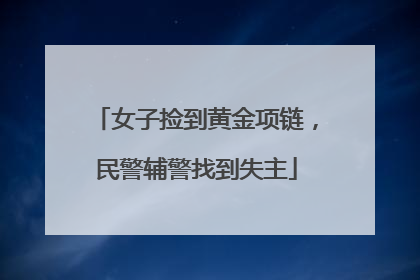 女子捡到黄金项链，民警辅警找到失主