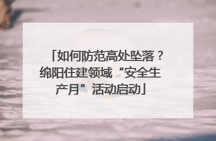 如何防范高处坠落？绵阳住建领域“安全生产月”活动启动