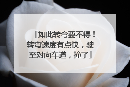 如此转弯要不得！转弯速度有点快，驶至对向车道，撞了
