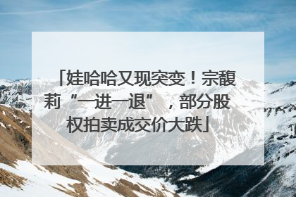 娃哈哈又现突变！宗馥莉“一进一退”，部分股权拍卖成交价大跌