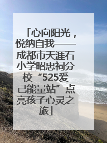 心向阳光，悦纳自我——成都市天涯石小学昭忠祠分校“525爱己能量站”点亮孩子心灵之旅
