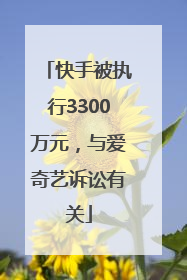 快手被执行3300万元，与爱奇艺诉讼有关