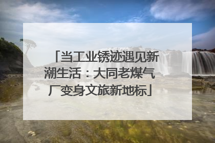 当工业锈迹遇见新潮生活：大同老煤气厂变身文旅新地标