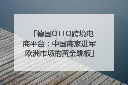 德国OTTO跨境电商平台：中国商家进军欧洲市场的黄金跳板