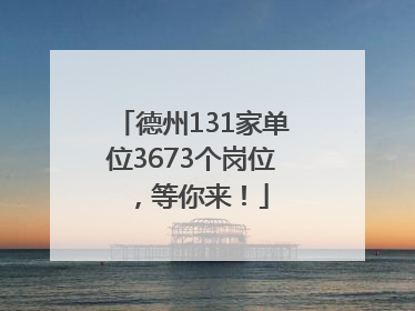 德州131家单位3673个岗位，等你来！