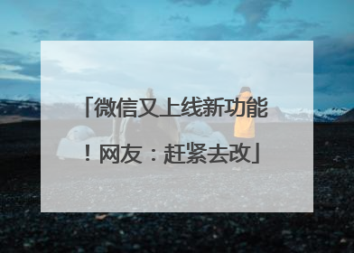 微信又上线新功能！网友：赶紧去改