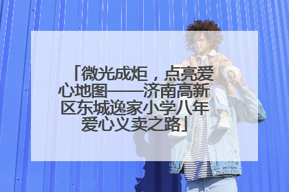 微光成炬，点亮爱心地图——济南高新区东城逸家小学八年爱心义卖之路