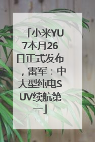 小米YU7本月26日正式发布，雷军：中大型纯电SUV续航第一