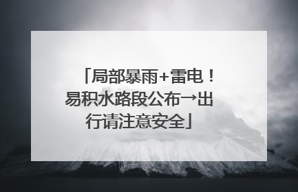 局部暴雨+雷电！易积水路段公布→出行请注意安全