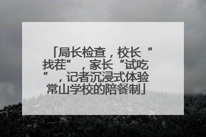 局长检查，校长“找茬”，家长“试吃”，记者沉浸式体验常山学校的陪餐制