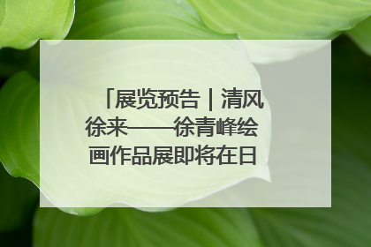 展览预告｜清风徐来——徐青峰绘画作品展即将在日照市美术馆开展