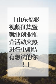 山东福彩视频征集暨就业创业推介活动火热进行中期待有想法的你！