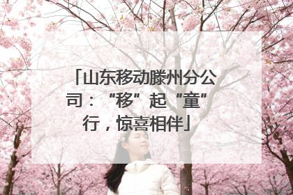 山东移动滕州分公司：“移”起“童”行，惊喜相伴