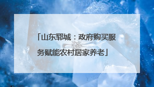 山东郓城：政府购买服务赋能农村居家养老