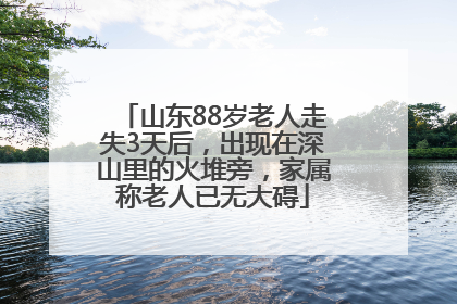 山东88岁老人走失3天后，出现在深山里的火堆旁，家属称老人已无大碍