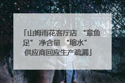 山姆雨花客厅店 “章鱼足” 净含量 “缩水” 供应商回应生产疏漏