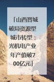 山西晋城破局资源型城市转型：光机电产业年产值破700亿元