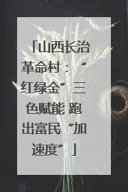 山西长治革命村：“红绿金”三色赋能 跑出富民“加速度”