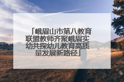 峨眉山市第八教育联盟教师齐聚峨眉实幼共探幼儿教育高质量发展新路径