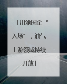 川渝国企“入场”，油气上游领域持续开放