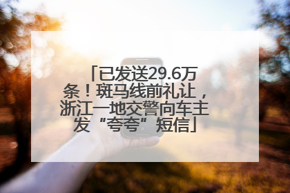 已发送29.6万条！斑马线前礼让，浙江一地交警向车主发“夸夸”短信