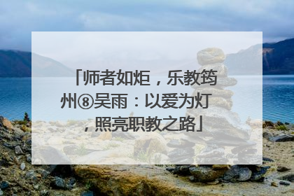 师者如炬，乐教筠州⑧吴雨：以爱为灯，照亮职教之路