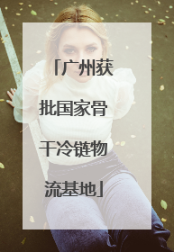 广州获批国家骨干冷链物流基地