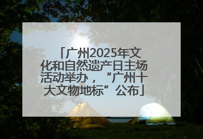 广州2025年文化和自然遗产日主场活动举办，“广州十大文物地标”公布