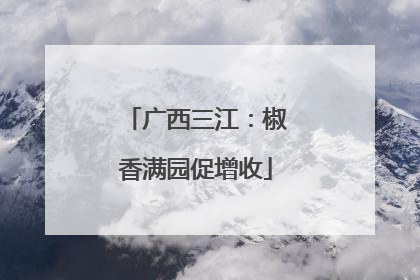 广西三江：椒香满园促增收