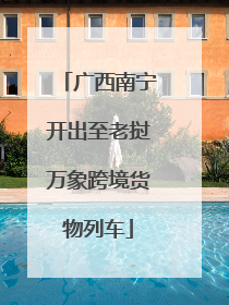 广西南宁开出至老挝万象跨境货物列车