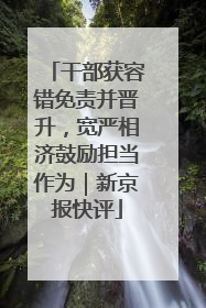 干部获容错免责并晋升，宽严相济鼓励担当作为｜新京报快评