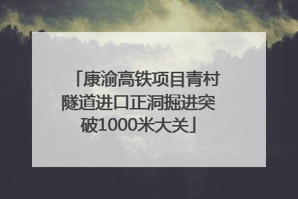 康渝高铁项目青村隧道进口正洞掘进突破1000米大关