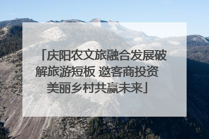 庆阳农文旅融合发展破解旅游短板 邀客商投资美丽乡村共赢未来