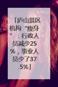 庐山景区机构“瘦身”：行政人员减少25%，事业人员少了37.5%