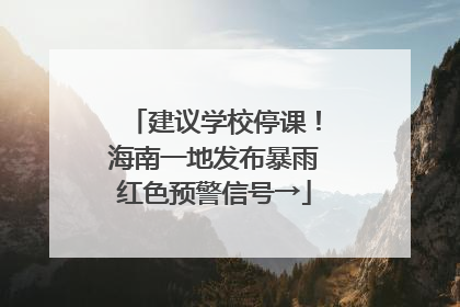 建议学校停课！海南一地发布暴雨红色预警信号→