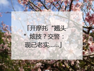 开摩托“翘头”炫技？交警：现已老实……