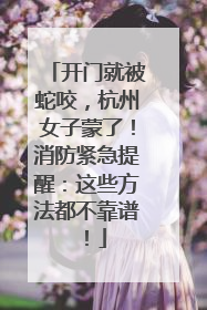 开门就被蛇咬，杭州女子蒙了！消防紧急提醒：这些方法都不靠谱！