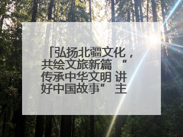 弘扬北疆文化，共绘文旅新篇 “传承中华文明 讲好中国故事” 主题活动圆满举办