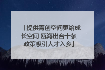 提供青创空间更给成长空间 瓯海出台十条政策吸引人才入乡