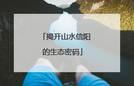 揭开山水信阳的生态密码