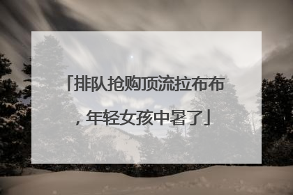 排队抢购顶流拉布布，年轻女孩中暑了