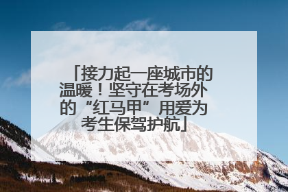 接力起一座城市的温暖！坚守在考场外的“红马甲”用爱为考生保驾护航