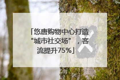 悠唐购物中心打造“城市社交场”，客流提升75%