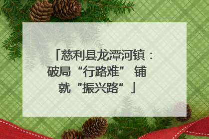 慈利县龙潭河镇：破局“行路难” 铺就“振兴路”